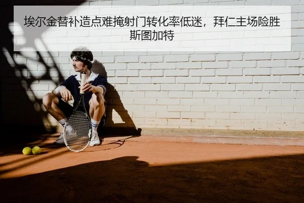 埃尔金替补造点难掩射门转化率低迷，拜仁主场险胜斯图加特